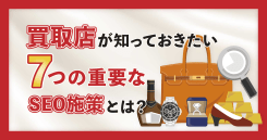 買取店のSEOで重要な7つの施策とは？成功事例も紹介