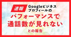 Google ビジネスプロフィールのパフォーマンスで通話数が見れない現象